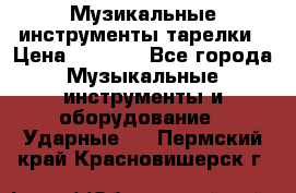Музикальные инструменты тарелки › Цена ­ 3 500 - Все города Музыкальные инструменты и оборудование » Ударные   . Пермский край,Красновишерск г.